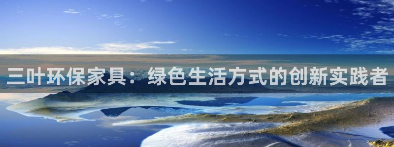 沐鸣2平台怎么注册：三叶环保家具：绿色生活方式的创新实践者