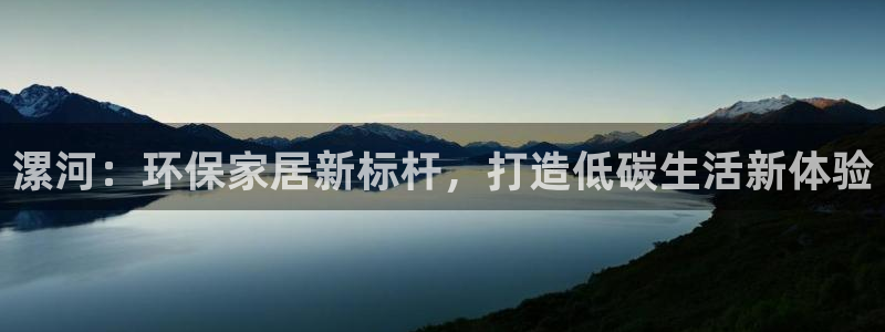 沐鸣2客户端登录：漯河：环保家居新标杆，打造低碳生活新体验