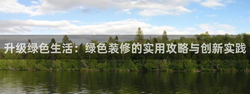 沐鸣2线路测速登录中心：升级绿色生活：绿色装修的实用攻略与创