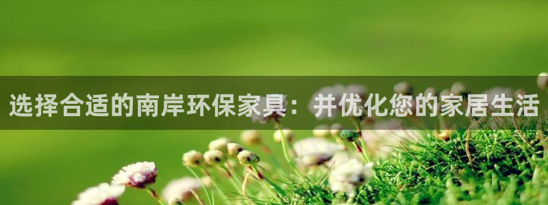 沐鸣2平台登录首页：选择合适的南岸环保家具：并优化您的家居生