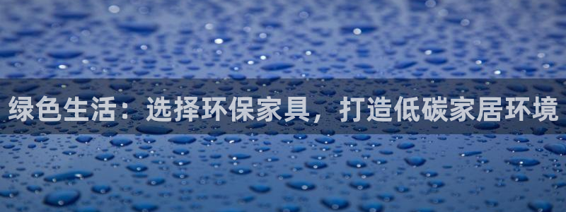 沐鸣2客户端登录：绿色生活：选择环保家具，打造低碳家居环境