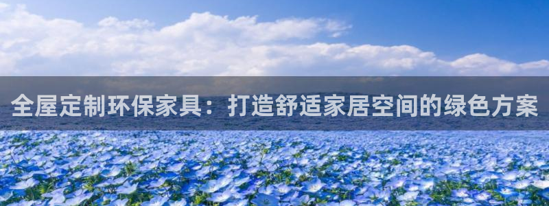 沐鸣2注册平台官网：全屋定制环保家具：打造舒适家居空间的绿色