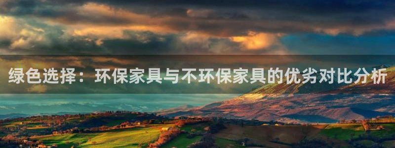 沐鸣2平台已7O777：绿色选择：环保家具与不环保家具的优劣