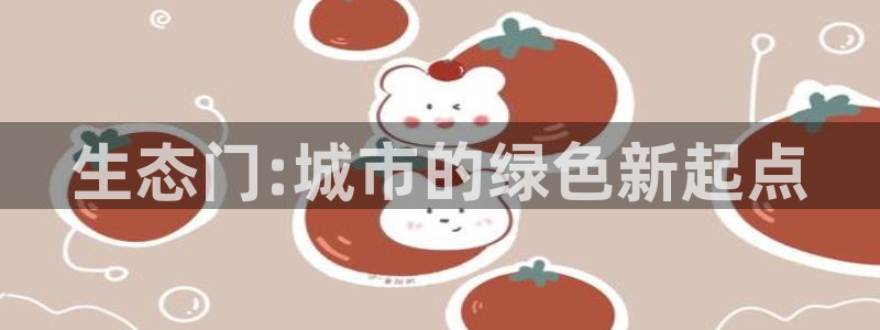 沐鸣2客户端登录：生态门:城市的绿色新起点
