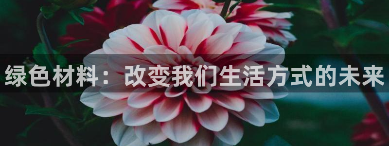 沐鸣2测速登录地址：绿色材料：改变我们生活方式的未来