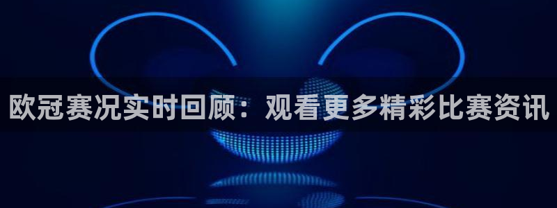 熊猫体育免费直播：欧冠赛况实时回顾：观看更多精彩比赛资讯