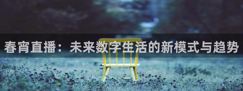 熊猫体育直播app：春宵直播：未来数字生活的新模式与趋势