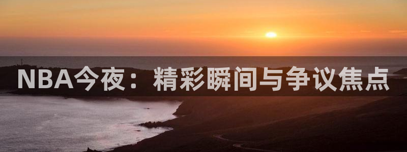 熊猫频道：NBA今夜：精彩瞬间与争议焦点