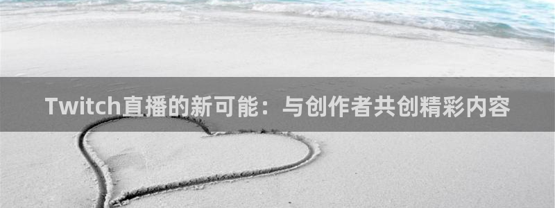熊猫直播下载安装官方下载：Twitch直播的新可能：与创作者共创精彩内容